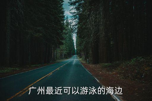 廣州市哪個海邊可以游泳，廣州最近可以游泳的海邊