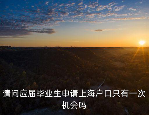 上海市應屆生落戶是分批進行的嗎，請問應屆畢業生申請上海戶口只有一次機會嗎