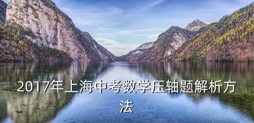 上海市2017中考數(shù)學(xué)真題，上海招考熱線專家點評上海中考數(shù)學(xué)試卷