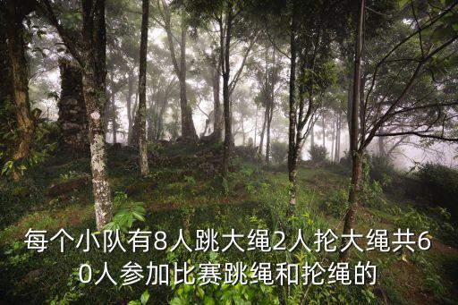 每個小隊有8人跳大繩2人掄大繩共60人參加比賽跳繩和掄繩的