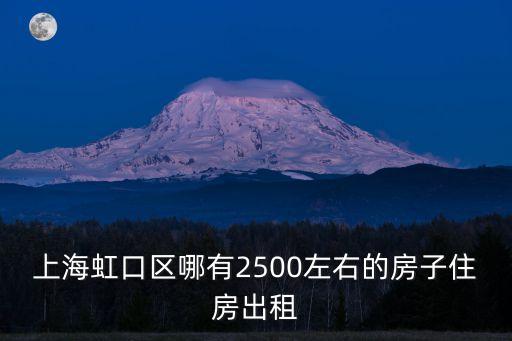 上海虹口區(qū)哪有2500左右的房子住房出租