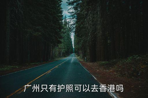 廣州只有護(hù)照可以去香港嗎