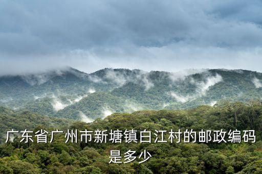 廣州市增城新塘鎮(zhèn)白江，廣東省增城市新塘鎮(zhèn)白江村的郵政編碼是多少