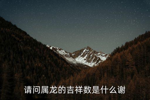 屬龍的幸運(yùn)數(shù)字，請(qǐng)問(wèn)屬龍的吉祥數(shù)是什么謝