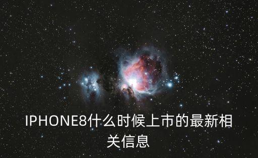 IPHONE8什么時候上市的最新相關信息