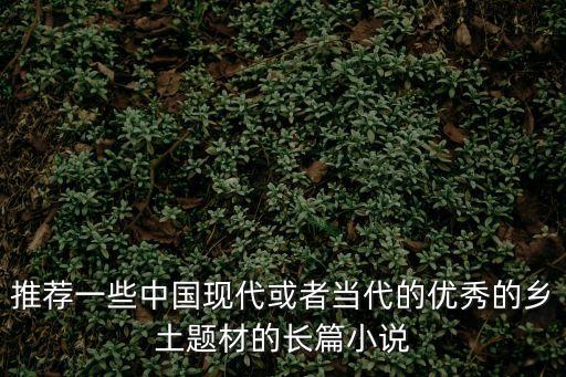 李伯勇，推薦一些中國現代或者當代的優秀的鄉土題材的長篇小說