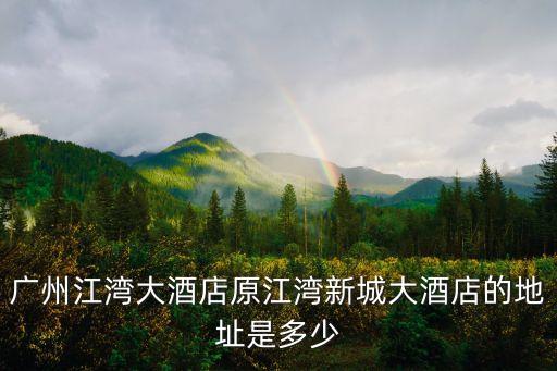 廣州江灣酒店在哪，廣州江灣大酒店原江灣新城大酒店的地址是多少