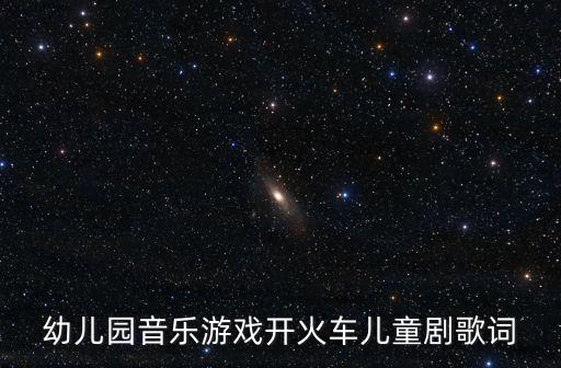 幼兒園音樂游戲開火車兒童劇歌詞