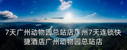 7天廣州動物園總站店廣州7天連鎖快捷酒店廣州動物園總站店