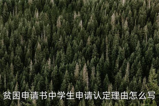 貧困認(rèn)定理由，貧困申請(qǐng)書中學(xué)生申請(qǐng)認(rèn)定理由怎么寫