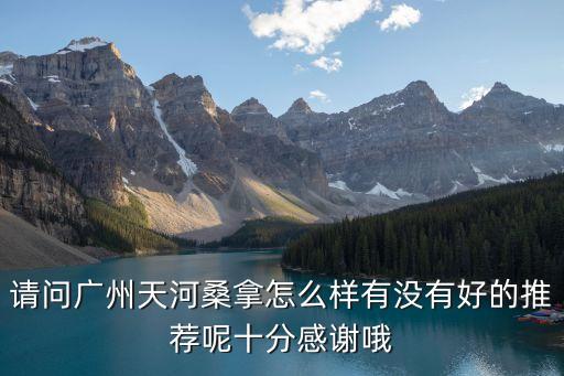 請問廣州天河桑拿怎么樣有沒有好的推薦呢十分感謝哦