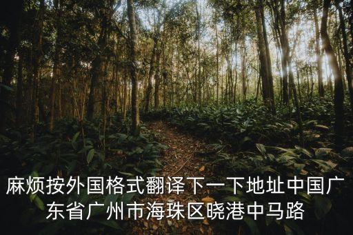 麻煩按外國格式翻譯下一下地址中國廣東省廣州市海珠區曉港中馬路
