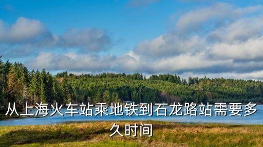 從上海火車站乘地鐵到石龍路站需要多久時間