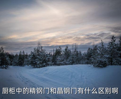 精鋼門(mén)板，廚柜中的精鋼門(mén)和晶鋼門(mén)有什么區(qū)別啊