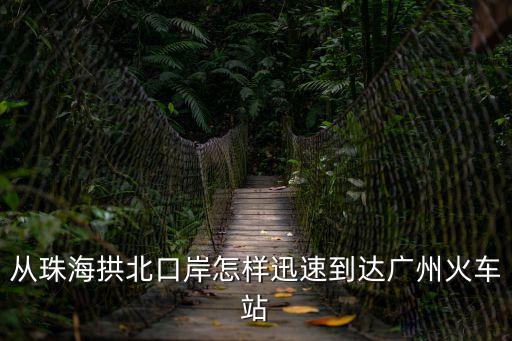 從珠海拱北口岸怎樣迅速到達廣州火車站