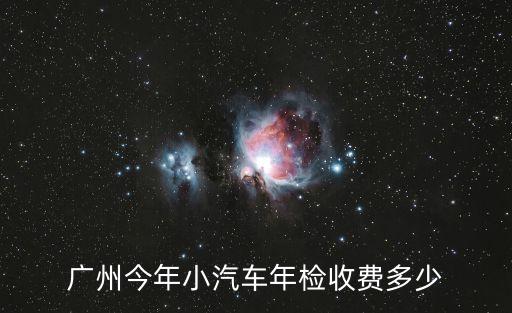 廣州今年小汽車年檢收費多少