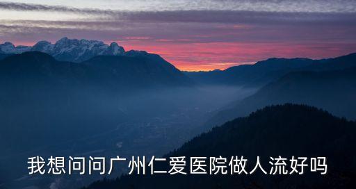 我想問問廣州仁愛醫院做人流好嗎