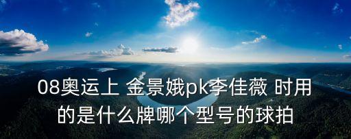 08奧運上 金景娥pk李佳薇 時用的是什么牌哪個型號的球拍