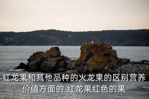 紅龍果，紅心火龍果和白心火龍果的區別是什么