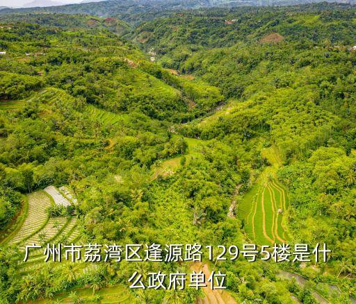 廣州粉末冶金件浸滲中心，廣州市荔灣區逢源路129號5樓是什么政府單位