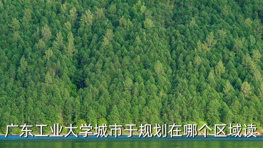 廣東工業大學城市于規劃在哪個區域讀