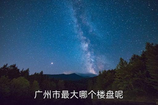 廣州君和名城最大戶型是多少，廣州市最大哪個樓盤呢