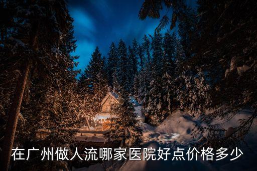 在廣州做人流哪家醫(yī)院好點(diǎn)價(jià)格多少