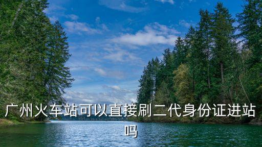 廣州火車站可以直接刷二代身份證進站嗎