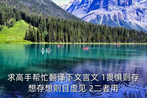 求高手幫忙翻譯下文言文 1畏懼則存想存想則目虛見 2二者用