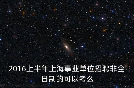 2016上半年上海事業單位招聘非全日制的可以考么