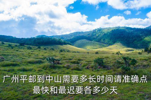 廣州平郵到中山需要多長時間請準(zhǔn)確點最快和最遲要各多少天