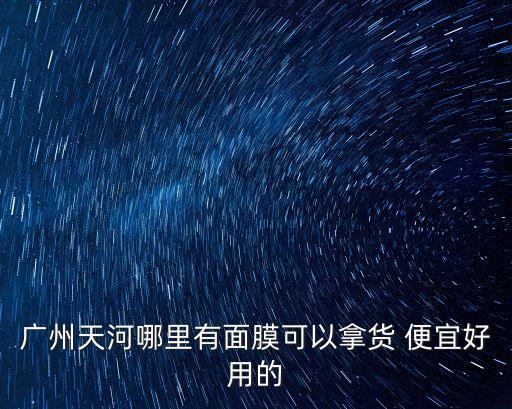 廣州天河哪里有面膜可以拿貨 便宜好用的