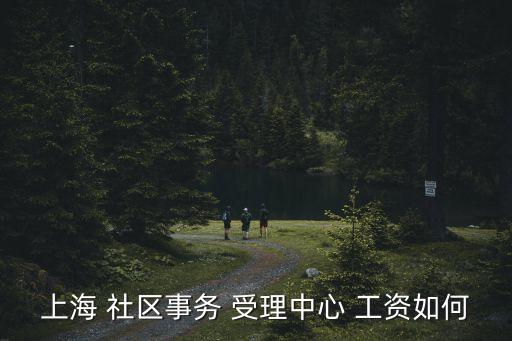 上海 社區事務 受理中心 工資如何
