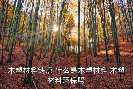廣州生態(tài)木樣板，木塑材料缺點 什么是木塑材料 木塑材料環(huán)保嗎