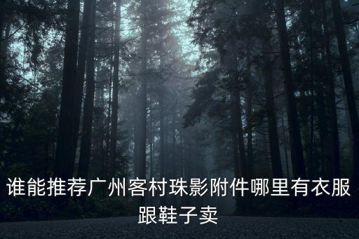 誰(shuí)能推薦廣州客村珠影附件哪里有衣服跟鞋子賣