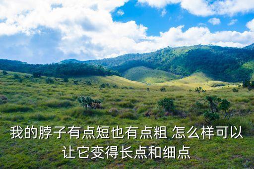 我的脖子有點(diǎn)短也有點(diǎn)粗 怎么樣可以讓它變得長點(diǎn)和細(xì)點(diǎn)