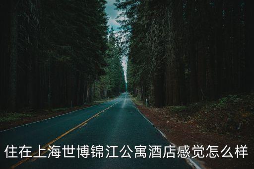 上海市景江公寓，住在上海世博錦江公寓酒店感覺怎么樣