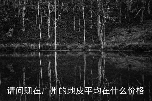 請問現在廣州的地皮平均在什么價格