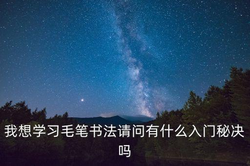 我想學習毛筆書法請問有什么入門秘決嗎