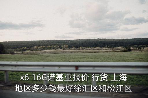 x6 16G諾基亞報價 行貨 上海地區多少錢最好徐匯區和松江區