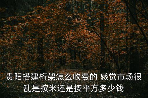 貴陽搭建桁架怎么收費的 感覺市場很亂是按米還是按平方多少錢