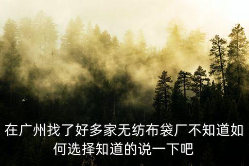 在廣州找了好多家無紡布袋廠不知道如何選擇知道的說一下吧