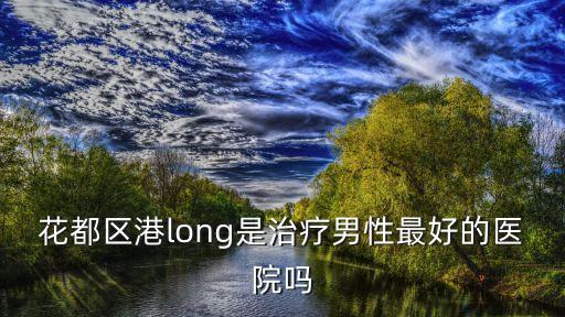 花都區港long是治療男性最好的醫院嗎