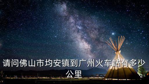請問佛山市均安鎮到廣州火車站有多少公里