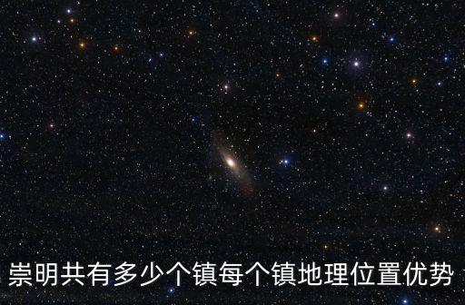 崇明共有多少個鎮(zhèn)每個鎮(zhèn)地理位置優(yōu)勢