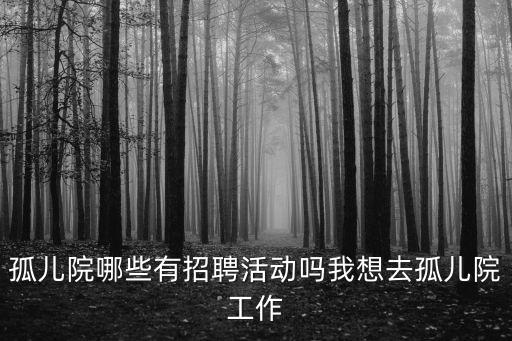 孤兒院哪些有招聘活動嗎我想去孤兒院工作