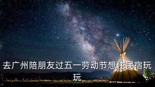 去廣州陪朋友過五一勞動節想住民宿玩玩