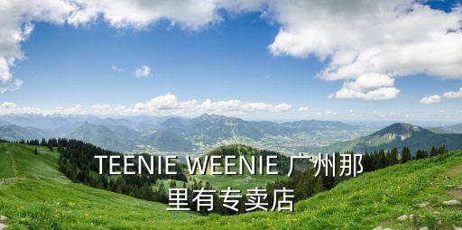 TEENIE WEENIE 廣州那里有專賣店