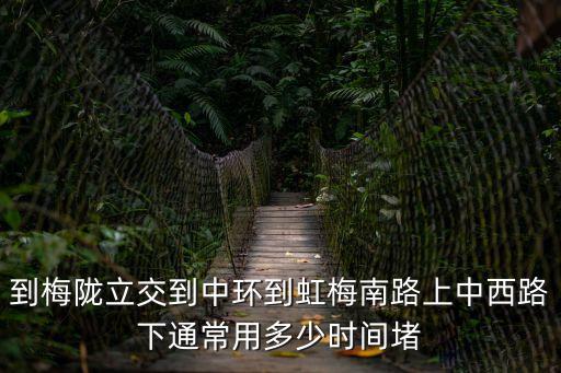 到梅隴立交到中環到虹梅南路上中西路下通常用多少時間堵