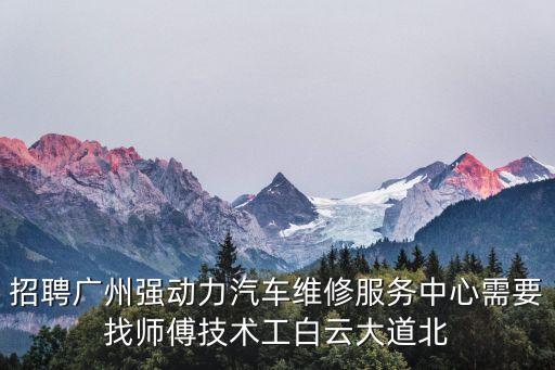 招聘廣州強動力汽車維修服務中心需要找師傅技術工白云大道北